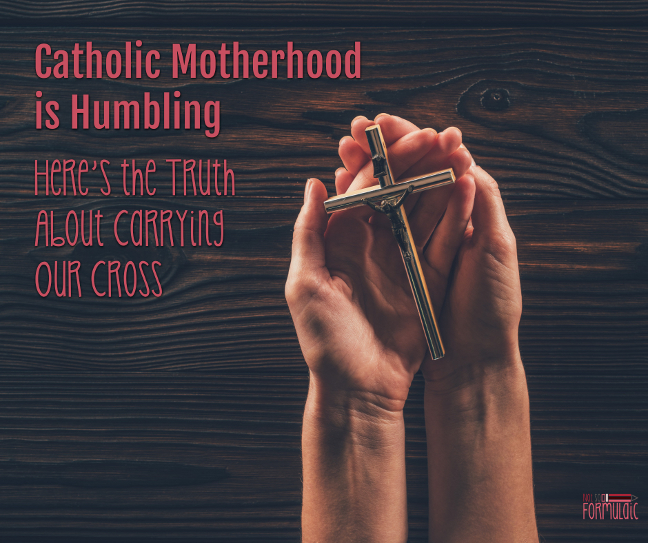 Catholicmotherhoodishumblingfb - Catholic Motherhood Is Humbling: Here's The Truth About Carrying Our Cross - Gifted/2e Faith Formation