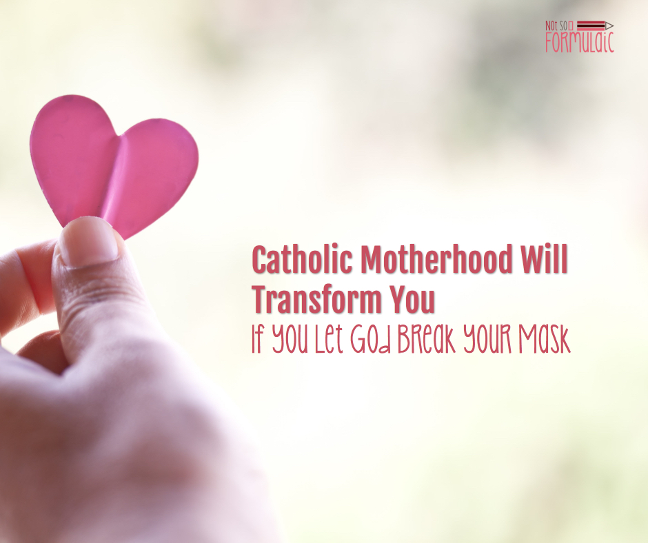 Catholic Motherhood Transformative Fb - Catholic Motherhood Will Transform You - If You Let God Break Your Mask - Gifted/2e Faith Formation