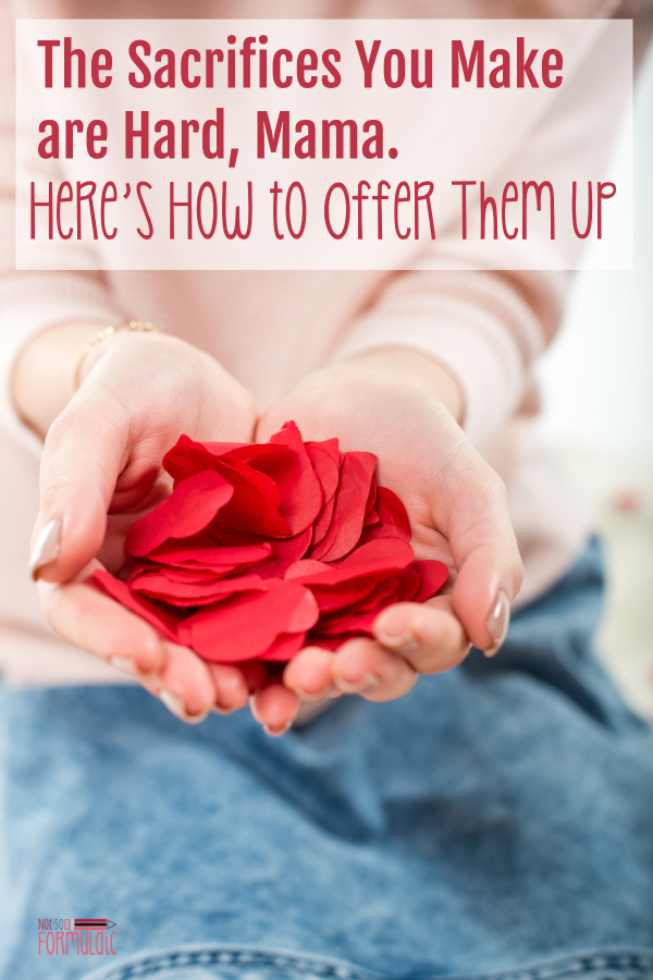 Sacrifice Is A Part Of Motherhood And It 039 S Hard But They Are Good For Us Even When They Are Painful Here 039 S How To Offer It Up - The Sacrifices You Make Are Hard, Mama. Here's How To Offer Them Up. - Gifted/2e Faith Formation